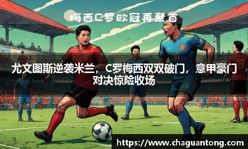 尤文图斯逆袭米兰，C罗梅西双双破门，意甲豪门对决惊险收场