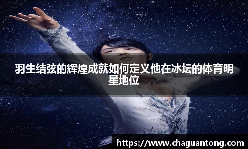 羽生结弦的辉煌成就如何定义他在冰坛的体育明星地位