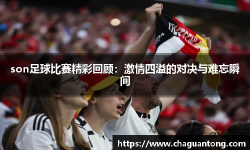 son足球比赛精彩回顾：激情四溢的对决与难忘瞬间