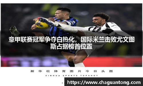 意甲联赛冠军争夺白热化，国际米兰击败尤文图斯占据榜首位置