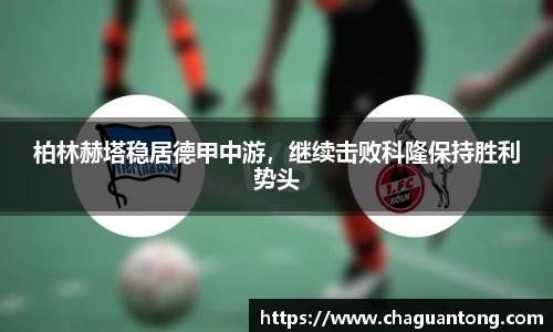 柏林赫塔稳居德甲中游，继续击败科隆保持胜利势头