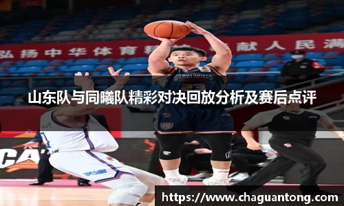 山东队与同曦队精彩对决回放分析及赛后点评