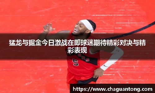 猛龙与掘金今日激战在即球迷期待精彩对决与精彩表现