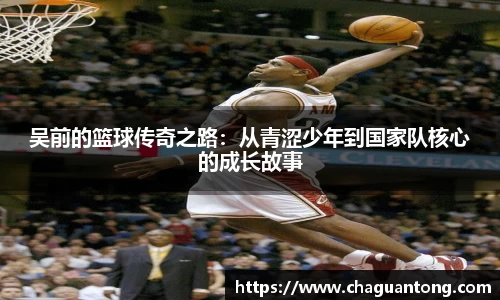 吴前的篮球传奇之路：从青涩少年到国家队核心的成长故事