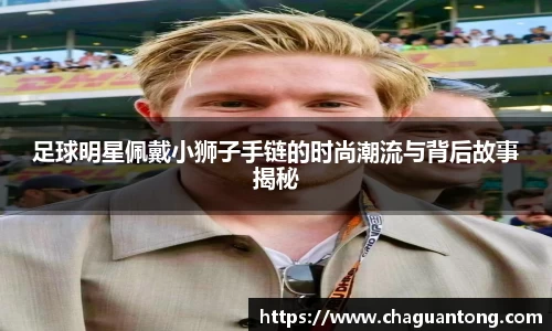 足球明星佩戴小狮子手链的时尚潮流与背后故事揭秘